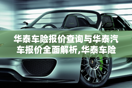 华泰车险报价查询与华泰汽车报价全面解析,华泰车险报价查询，华泰汽车报价