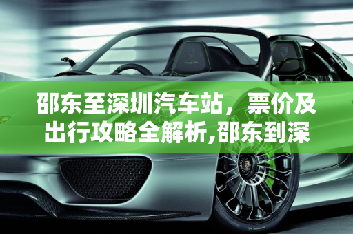 邵东至深圳汽车站，票价及出行攻略全解析,邵东到深圳汽车站的票价及出行攻略