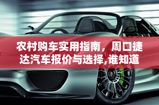 农村购车实用指南，周口捷达汽车报价与选择,谁知道农村买什么车实用，周口捷达汽车报价