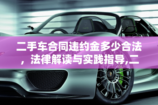 二手车合同违约金多少合法，法律解读与实践指导,二手车合同违约金多少合法,二手车合同违约金多少合法