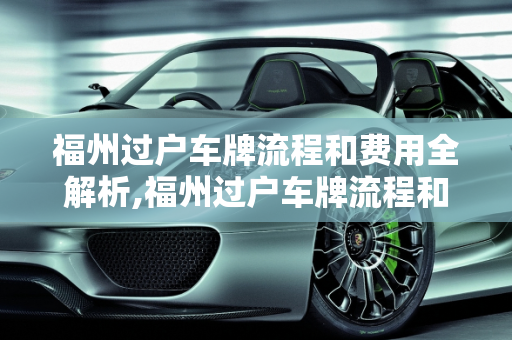 福州过户车牌流程和费用全解析,福州过户车牌流程和费用
