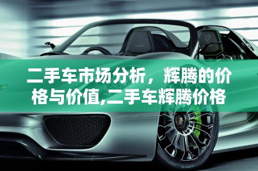 二手车市场分析，辉腾的价格与价值,二手车辉腾价格多少;二手车辉腾价格