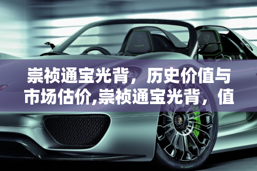 崇祯通宝光背，历史价值与市场估价,崇祯通宝光背，值多少钱