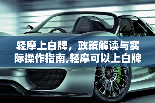 轻摩上白牌，政策解读与实际操作指南,轻摩可以上白牌吗