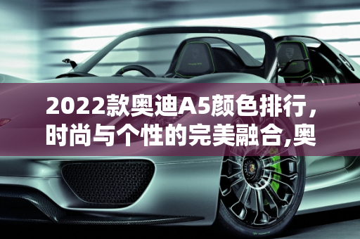 2022款奥迪A5颜色排行，时尚与个性的完美融合,奥迪a52022款颜色排行