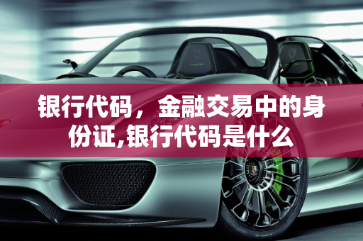 银行代码，金融交易中的身份证,银行代码是什么