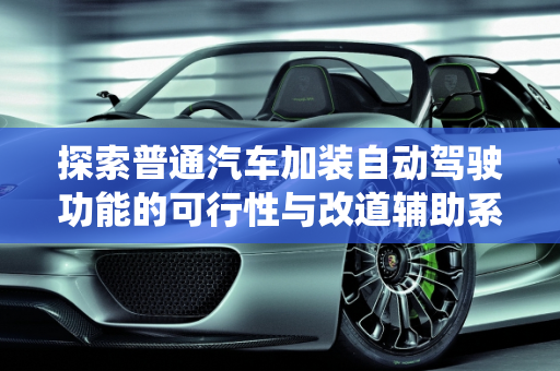探索普通汽车加装自动驾驶功能的可行性与改道辅助系统故障解析,普通车可以加装自动驾驶功能吗,汽车改道辅助系统故障
