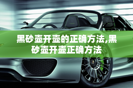 黑砂壶开壶的正确方法,黑砂壶开壶正确方法