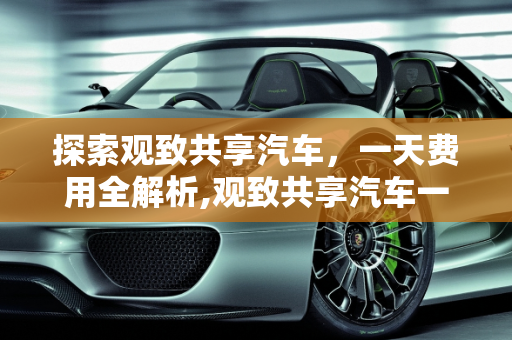 探索观致共享汽车，一天费用全解析,观致共享汽车一天费用