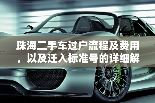 珠海二手车过户流程及费用，以及迁入标准号的详细解读,珠海二手车过户流程及费用，珠海买二手车迁入标准号