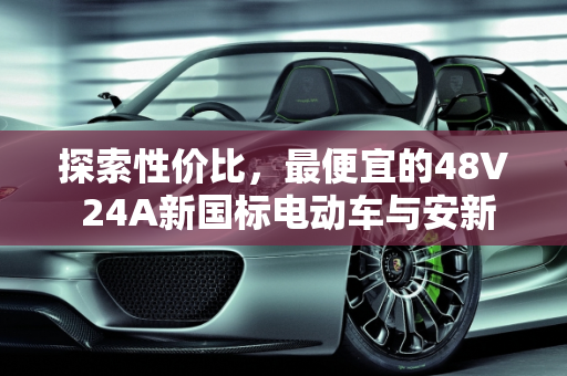 探索性价比，最便宜的48V 24A新国标电动车与安新汽车报价,最便宜的48v 24a新国标电动车，安新汽车报价
