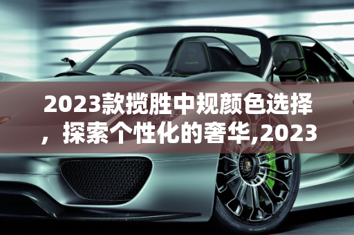2023款揽胜中规颜色选择，探索个性化的奢华,2023款揽胜中规有几种颜色