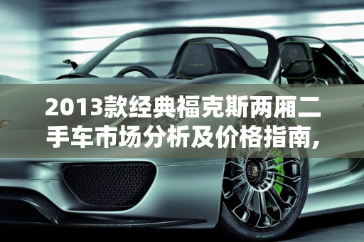 2013款经典福克斯两厢二手车市场分析及价格指南,2013经典福克斯两厢二手车价格，福克斯手动两箱二手车