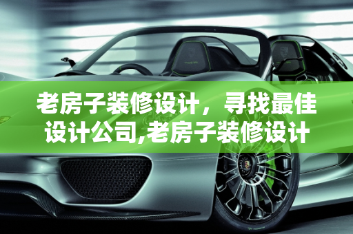 老房子装修设计，寻找最佳设计公司,老房子装修设计哪家好