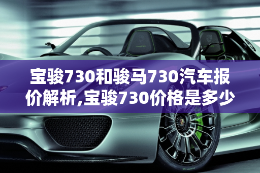 宝骏730和骏马730汽车报价解析,宝骏730价格是多少，骏马730汽车报价