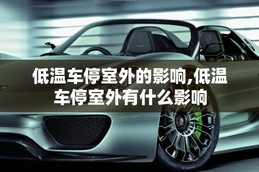 低温车停室外的影响,低温车停室外有什么影响