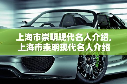 上海市崇明现代名人介绍,上海市崇明现代名人介绍