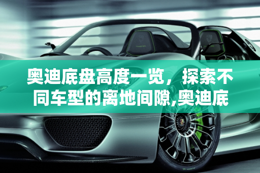 奥迪底盘高度一览，探索不同车型的离地间隙,奥迪底盘高度一览