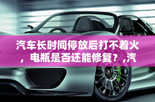 汽车长时间停放后打不着火，电瓶是否还能修复？,汽车两个月未开，打不着火了，电瓶还能修复吗？是不是彻底废了得换新电瓶？