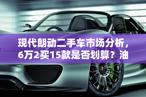 现代朗动二手车市场分析，6万2买15款是否划算？油耗表现如何？,二手15款现代朗动6万2买贵了吗，现代朗动二手车几个油