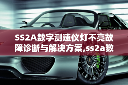SS2A数字测速仪灯不亮故障诊断与解决方案,ss2a数字测速仪灯不亮什么毛病