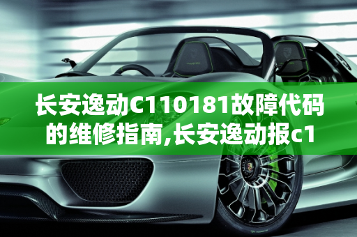 长安逸动C110181故障代码的维修指南,长安逸动报c110181怎么维修，长安汽车故障维修