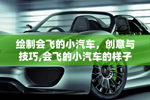 绘制会飞的小汽车，创意与技巧,会飞的小汽车的样子怎么画