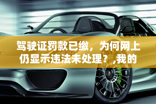 驾驶证罚款已缴，为何网上仍显示违法未处理？,我的驾驶证罚款已经缴了，为什么网上总是显示有违法未处理