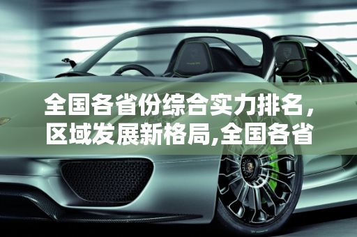全国各省份综合实力排名，区域发展新格局,全国各省份综合实力排名是怎样的