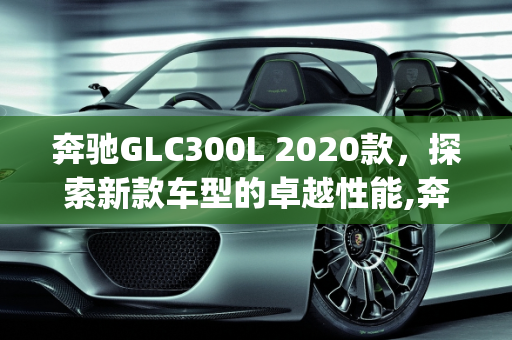 奔驰GLC300L 2020款，探索新款车型的卓越性能,奔驰glc300l2020款是什么型号的发动机,2020GLCL新款车型