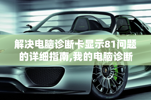 解决电脑诊断卡显示81问题的详细指南,我的电脑诊断卡显示81这问题怎么解决呀