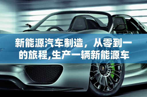 新能源汽车制造，从零到一的旅程,生产一辆新能源车要几天，新能源汽车生产