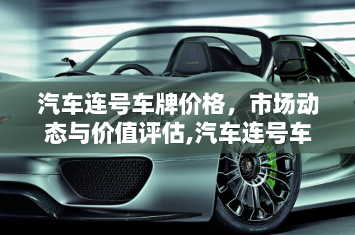 汽车连号车牌价格，市场动态与价值评估,汽车连号车牌价格怎么样