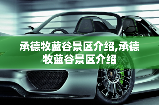 承德牧蓝谷景区介绍,承德牧蓝谷景区介绍