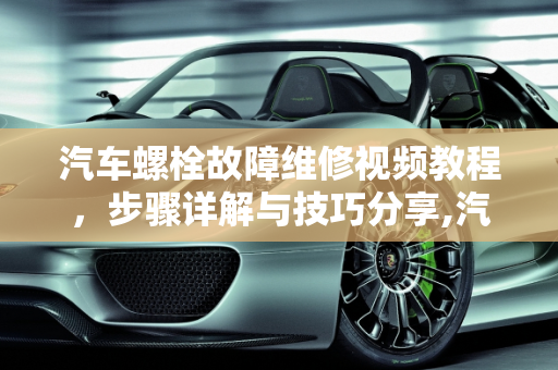 汽车螺栓故障维修视频教程，步骤详解与技巧分享,汽车螺栓故障维修视频