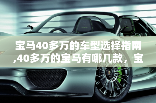 宝马40多万的车型选择指南,40多万的宝马有哪几款，宝马新款车型选择