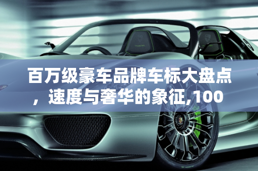 百万级豪车品牌车标大盘点，速度与奢华的象征,100 万以上的新款汽车品牌车标大盘点