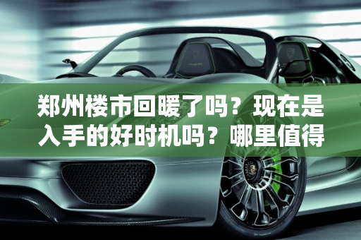 郑州楼市回暖了吗？现在是入手的好时机吗？哪里值得买？,郑州楼市回暖了吗？是不是该下手了？到底买哪里好