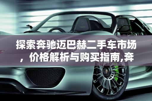 探索奔驰迈巴赫二手车市场，价格解析与购买指南,奔驰的迈巴赫二手车价格多少