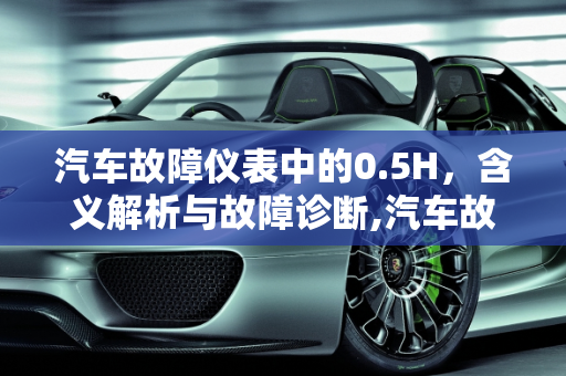 汽车故障仪表中的0.5H，含义解析与故障诊断,汽车故障仪表，0.5H 代表什么意思？