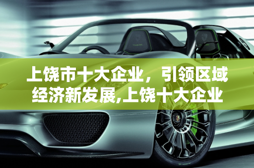 上饶市十大企业，引领区域经济新发展,上饶十大企业,上饶展宇新能源