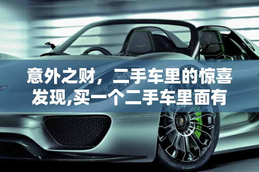 意外之财，二手车里的惊喜发现,买一个二手车里面有钱
