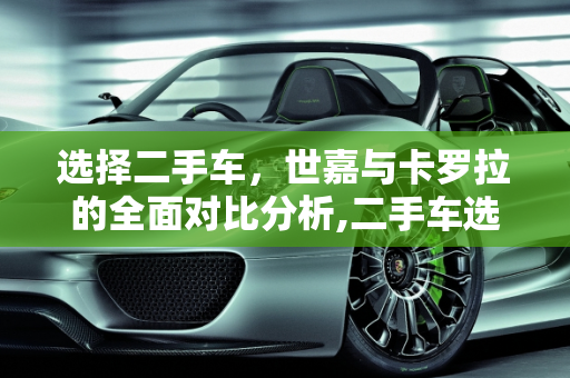 选择二手车，世嘉与卡罗拉的全面对比分析,二手车选择，世嘉还是卡罗拉？
