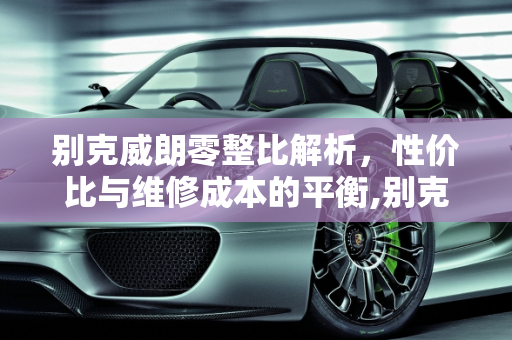 别克威朗零整比解析，性价比与维修成本的平衡,别克威朗零整比是多少