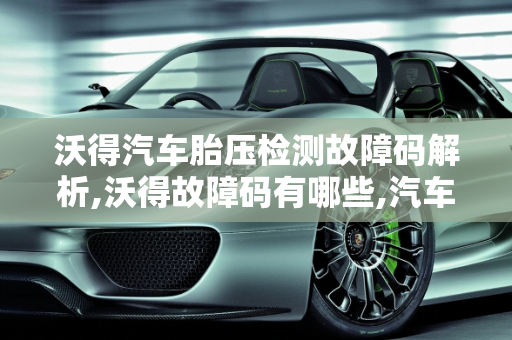 沃得汽车胎压检测故障码解析,沃得故障码有哪些,汽车胎压检测故障码码