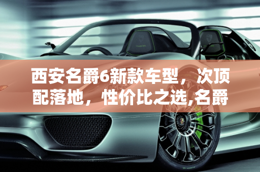 西安名爵6新款车型，次顶配落地，性价比之选,名爵6次顶配落地，西安名爵6新款车型