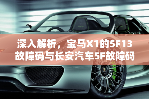 深入解析，宝马X1的5F13故障码与长安汽车5F故障码的含义,宝马x1的5f13故障码什么意思,汽车故障码长安汽车 5f