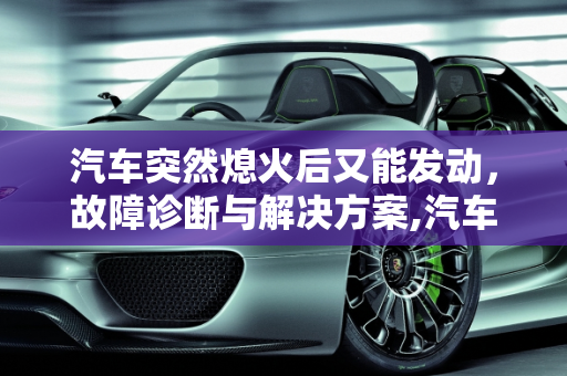 汽车突然熄火后又能发动，故障诊断与解决方案,汽车开着开着就突然熄火了，过一段时间还能发动，是什么坏了？谢谢大侠们