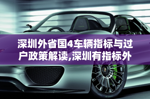 深圳外省国4车辆指标与过户政策解读,深圳有指标外省车国4车能过户吗,二手车占指标用过户么
