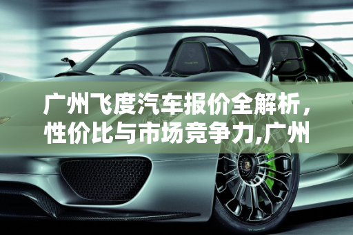 广州飞度汽车报价全解析，性价比与市场竞争力,广州飞度汽车报价多少